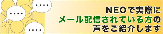 NEOで実際にメール配信されている方の声をご紹介します